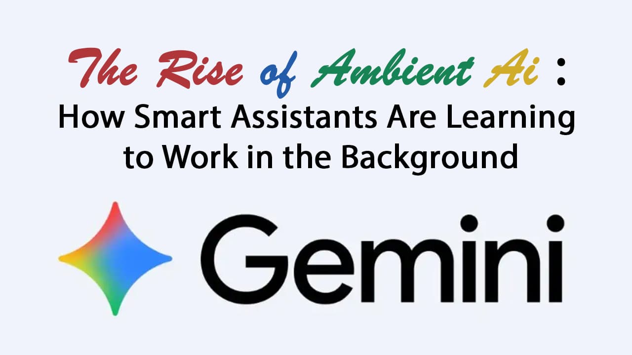 The Rise of Ambient AI: How Smart Assistants Are Learning to Work in the Background