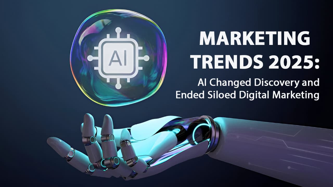 Marketing Trends 2025: AI Changed Discovery and Ended Siloed Digital Marketing